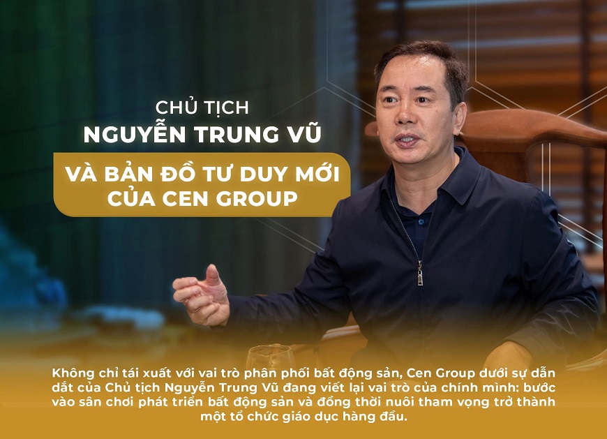 Chủ tịch Nguyễn Trung Vũ và bản đồ tư duy mới của Cen Group